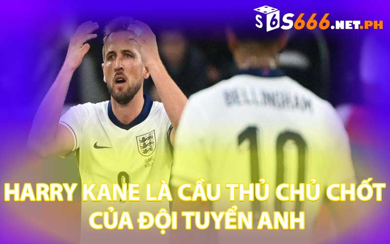 Harry Kane LÀ CẦU THỦ CHỦ CHỐT CỦA ĐỘI TUYỂN ANH